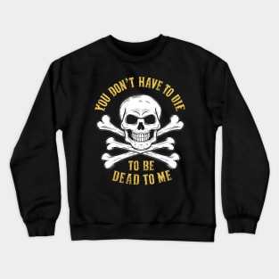 You don't have to die to be dead to me Crewneck Sweatshirt